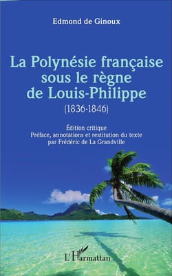 La Polynésie française sous le règne de Louis-Philippe (1836-1846) : Édition critique - Préface, annotations et restitution du texte par Frédéric de La Grandville