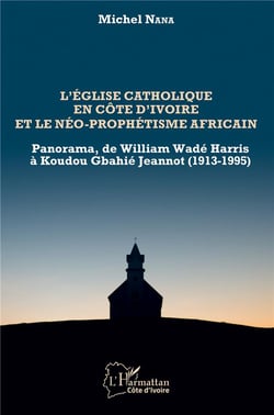 L'église catholique en Côte d'Ivoire et le néo-prophétisme africain - panorama, de William Wadé Harris à Koudou Gbdhié Jeannot (1913-1995)