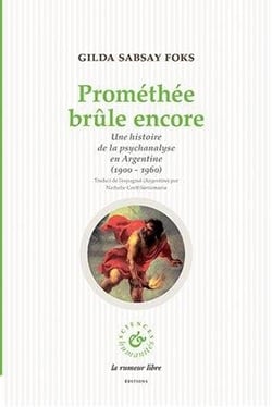 Prométhée brûle encore - une histoire de la psychanalyse en Argentine (1900-1960)