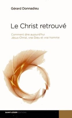 Le christ retrouvé - comment dire aujourd'hui jésus-christ, vrai dieu et vrai homme