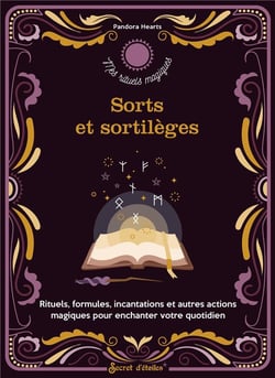 Sorts et sortilèges : rituels, formules, incantations et autres actions magiques pour enchanter votre quotidien