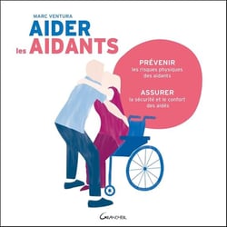 Aider les aidants - prévenir les risques physiques des aidants, assurer la sécurité et le confort des aidés