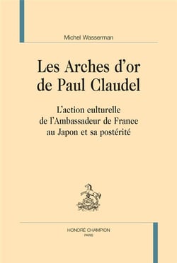 Les arches d'or de Paul Claudel - l'action culturelle de l'Ambassadeur de France au Japon et sa postérité