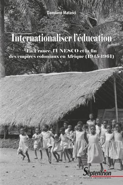 Internationaliser l'éducation : la France, l'UNESCO et la fin des empires coloniaux en Afrique (1945-1961)