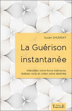 La guérison instantanée - intensifiez votre force intérieure, réalisez-vous et créez votre destinée