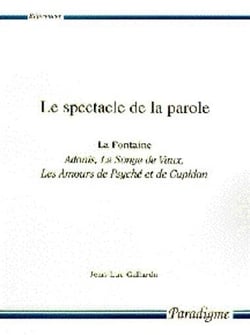 Le spectacle de la parole - la fontaine, adonis, le songe de vaux, les amours de psyché et de cupidon