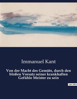 Von der Macht des Gemüts, durch den bloßen Vorsatz seiner krankhaften Gefühle Meister zu sein