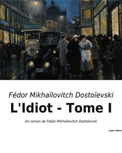 L'Idiot - Tome I : Un roman de Fédor Mikhaïlovitch Dostoïevski