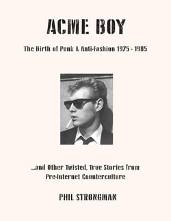 Acme Boy : The Birth of Punk & Anti-Fashion 1975 - 1985...and Other Twisted, True Stories from Pre-Internet Counterculture