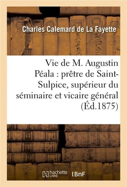 Vie de m. augustin peala : pretre de saint-sulpice, superieur du seminaire et vicaire general