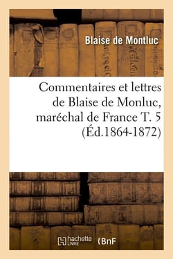 Commentaires et lettres de Blaise de Monluc, maréchal de France T. 5 (Éd.1864-1872)