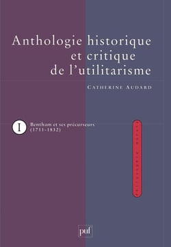 L'anthologie histoirique et critique de l'utilitarisme Tome 1 - Jeremy Bentham et ses précurseurs (1711-1832)