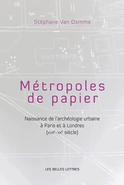 Métropoles de papiers - naissance de l'archéologie urbaine à Paris et à Londres (XVII siècle - XX siècle)