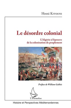 Le désordre colonial - l'Algérie à l'épreuve de la colonisation de peuplement