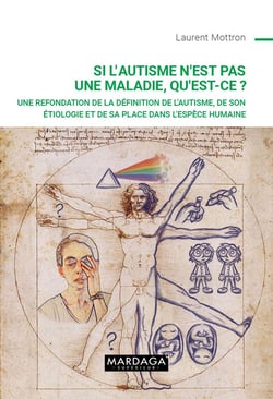 Si l'autisme n'est pas une maladie, qu'est-ce ? Une refondation de la définition de l'autisme, de son étiologie et de sa place dasn l'espèce humaine