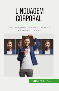 Linguagem corporal : Criar impressões positivas e comunicar de forma convincente
