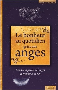 Le bonheur au quotidien grâce aux anges - écouter la parole des anges et grandir avec eux