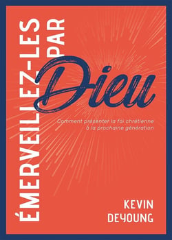 Émerveillez-les par Dieu - comment présenter la foi chrétienne à la prochaine génération