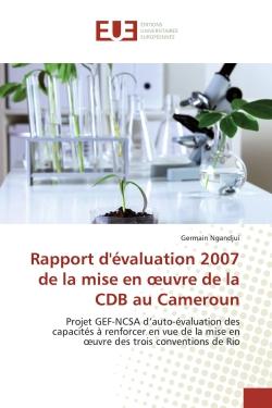 Rapport d'évaluation 2007 de la mise en oeuvre de la CDB au Cameroun : Projet GEF-NCSA d'auto-évaluation des capacités à renforcer en vue de la mise en oeuvre des trois