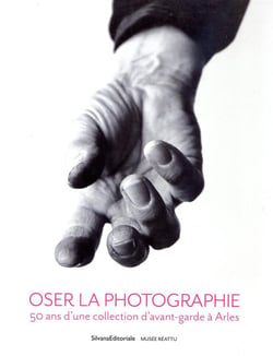 Oser la photographie - 50 ans d'une collection d'avant-garde a arles