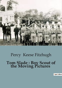 Tom Slade : Boy Scout of the Moving Pictures : The Adventures of Tom Slade: A Journey from Mischief to Scouting