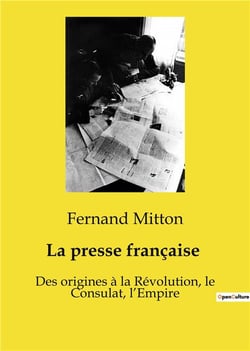 La presse française : Des origines à la Révolution, le Consulat, l'Empire