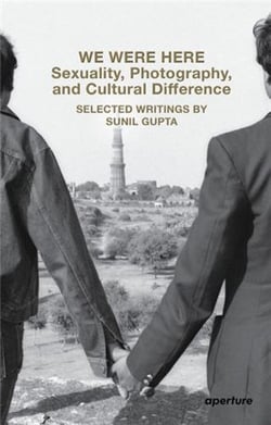We were here sexuality, photography, and cultural difference : selected writings by sunil gupta /ang