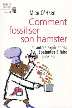 Comment fossiliser son hamster - et autres expériences épatantes à faire chez soi