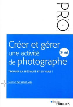 Créer et gérer une activité de photographe - trouver sa spécialité et en vivre ! (2e édition)