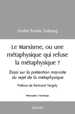 Le Marxisme, ou une métaphysique qui refuse la métaphysique ? : Essai sur la prétention marxiste du rejet de la métaphysique