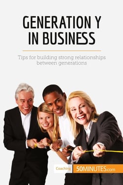 Generation Y in Business : Tips for building strong relationships between generations