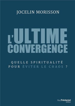L'ultime convergence - quelle spiritualité pour éviter le chaos ?