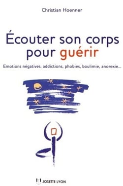 Écouter son corps pour guérir - émotions, addictions, phobies, boulimie, anorexie, sexualité