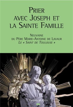 Prier avec joseph et la sainte famille - neuvaine du père marie-antoine de lavaur, le « saint de toulouse »