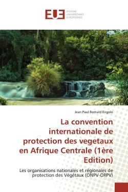 La convention internationale de protection des vegetaux en Afrique Centrale (1ère Edition) : Les organisations nationales et régionales de protection des Végétaux (ONPV-ORPV)