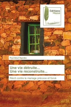 Une vie détruite... Une vie reconstruite... : Récit contre le mariage précoce et forcé