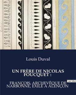 UN FRÈRE DE NICOLAS FOUCQUET : : La vie et l'exil de François Foucquet, archevêque de Narbonne