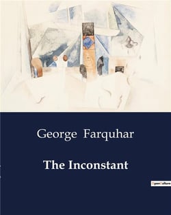 The Inconstant : A Study of Love, Deception, and Social Satire in 18th Century Comedy