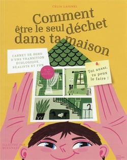 Comment être le seul déchet dans ta maison : carnet de bord d'une transition écologique, réaliste et fun