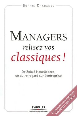 Managers, relisez vos classiques ! - de Zola à Houellebecq, un autre regard sur l'entreprise