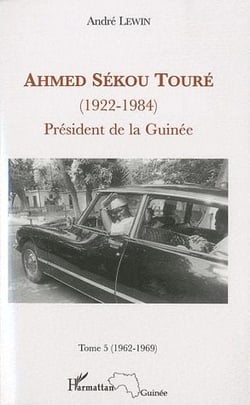 Ahmed Sékou Touré (1922-1984) - président de la Guinée Tome 5 (1962-1984)