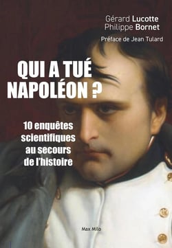 Qui a tué Napoléon ? 10 enquêtes scientifiques au secours de l'histoire