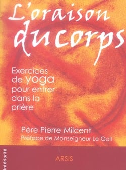L'oraison du corps - exercices de yoga pour entrer dans la priere