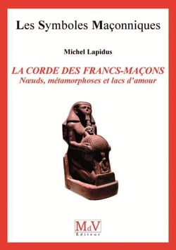 Les symboles maçonniques Tome 17 : la corde des francs-maçons - noeuds, métamorphoses et lacs d'amour