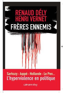 Frères ennemis - Sarkozy, Juppé, Hollande, Le Pen... l'hyperviolence en politique