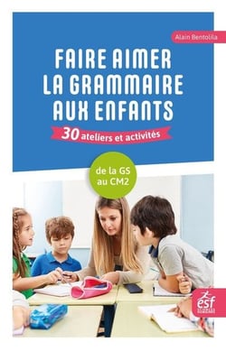 Faire aimer la grammaire aux enfants : 30 ateliers et activités - De la grande section au CM2