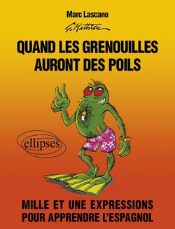 Quand les grenouilles auront des poils. Mille et une expressions pour apprendre l'espagnol