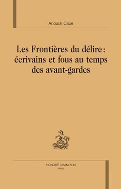 Les frontières du délire : écrivains et fous au temps des avants-gardes
