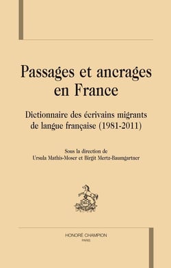 Passages et ancrages en France - dictionnaire des écrivains migrants de langue francaise (1981-2011)