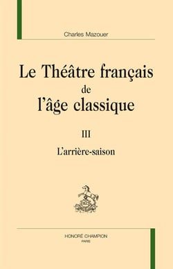 Le théâtre français de l'âge classique Tome 3 - l'arrière saison